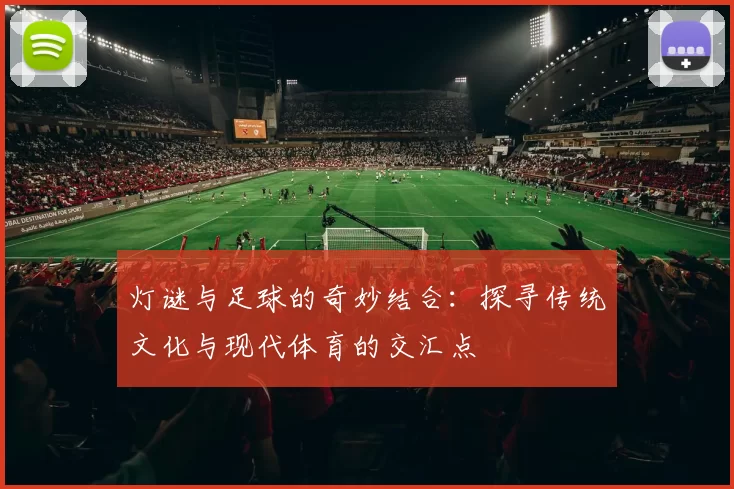 灯谜与足球的奇妙结合：探寻传统文化与现代体育的交汇点
