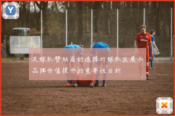足球队赞助商的选择对球队发展和品牌价值提升的重要性分析