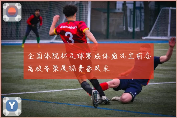 全国体院杯足球赛成体盛况空前各高校齐聚展现青春风采