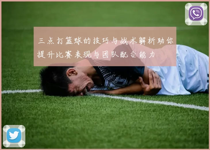 三点打篮球的技巧与战术解析助你提升比赛表现与团队配合能力